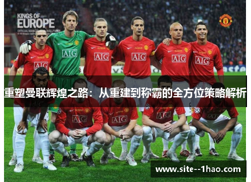 重塑曼联辉煌之路：从重建到称霸的全方位策略解析