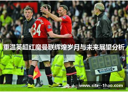 重温英超红魔曼联辉煌岁月与未来展望分析