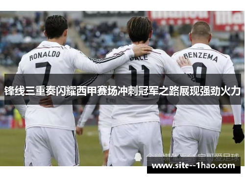 锋线三重奏闪耀西甲赛场冲刺冠军之路展现强劲火力