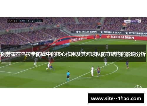 阿劳霍在乌拉圭防线中的核心作用及其对球队防守结构的影响分析