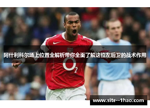 阿什利科尔场上位置全解析带你全面了解这位左后卫的战术作用