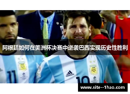 阿根廷如何在美洲杯决赛中逆袭巴西实现历史性胜利