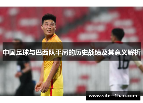 中国足球与巴西队平局的历史战绩及其意义解析
