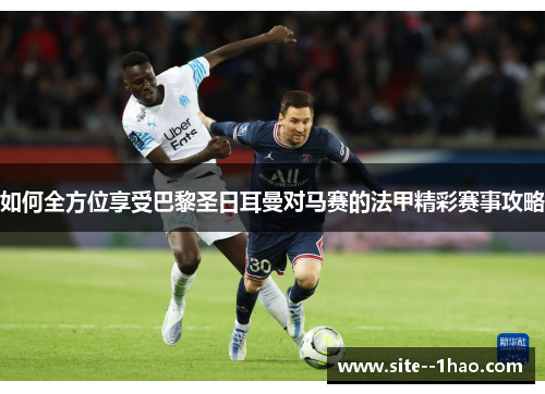 如何全方位享受巴黎圣日耳曼对马赛的法甲精彩赛事攻略