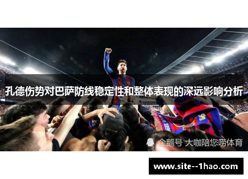 孔德伤势对巴萨防线稳定性和整体表现的深远影响分析