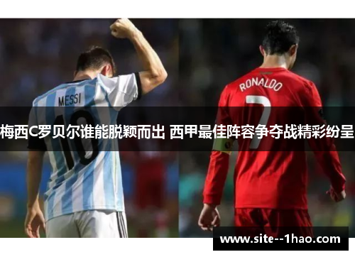 梅西C罗贝尔谁能脱颖而出 西甲最佳阵容争夺战精彩纷呈