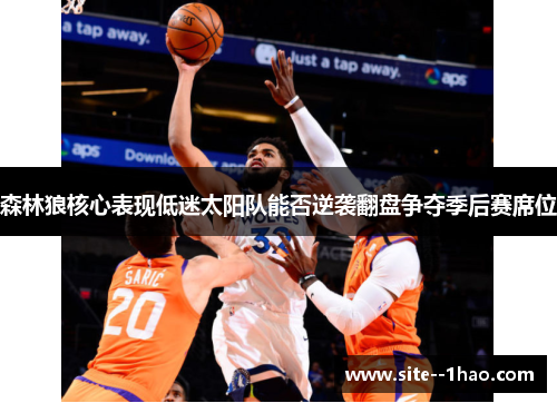 森林狼核心表现低迷太阳队能否逆袭翻盘争夺季后赛席位