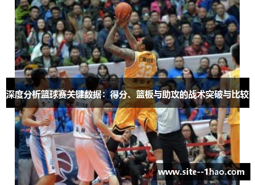 深度分析篮球赛关键数据：得分、篮板与助攻的战术突破与比较