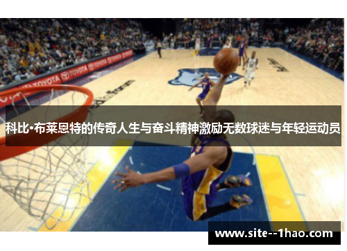 科比·布莱恩特的传奇人生与奋斗精神激励无数球迷与年轻运动员