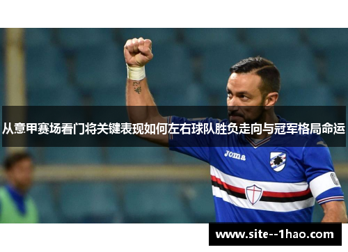 从意甲赛场看门将关键表现如何左右球队胜负走向与冠军格局命运