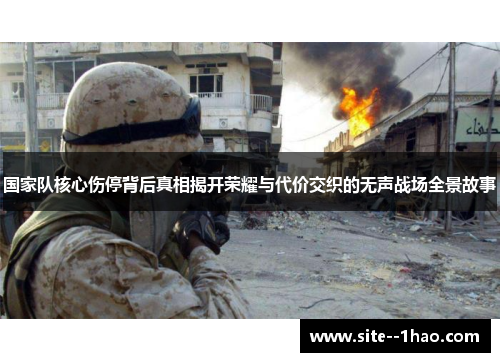 国家队核心伤停背后真相揭开荣耀与代价交织的无声战场全景故事