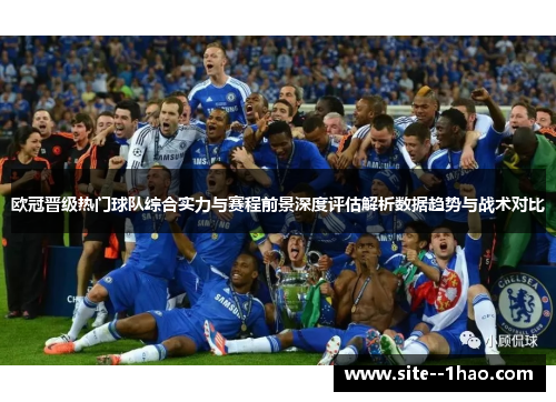 欧冠晋级热门球队综合实力与赛程前景深度评估解析数据趋势与战术对比