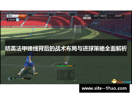 精英法甲锋线背后的战术布局与进球策略全面解析