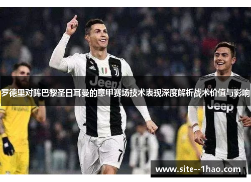 罗德里对阵巴黎圣日耳曼的意甲赛场技术表现深度解析战术价值与影响