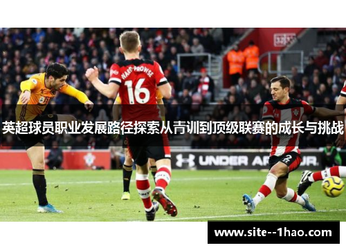 英超球员职业发展路径探索从青训到顶级联赛的成长与挑战