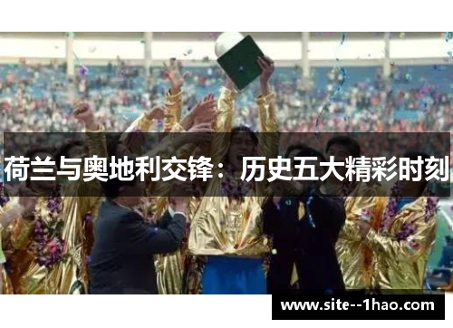 荷兰与奥地利交锋：历史五大精彩时刻