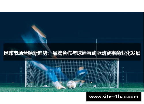 足球市场营销新趋势：品牌合作与球迷互动驱动赛事商业化发展