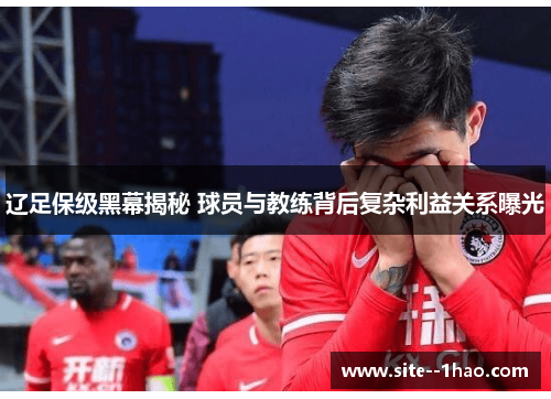 辽足保级黑幕揭秘 球员与教练背后复杂利益关系曝光
