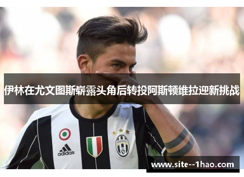 伊林在尤文图斯崭露头角后转投阿斯顿维拉迎新挑战