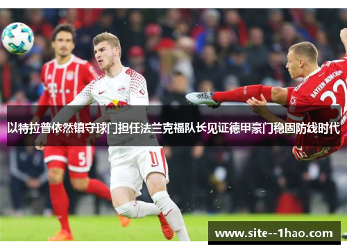 以特拉普依然镇守球门担任法兰克福队长见证德甲豪门稳固防线时代