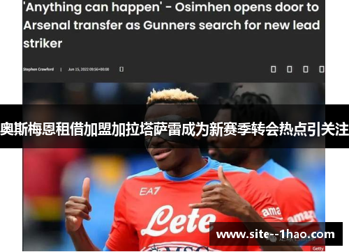 奥斯梅恩租借加盟加拉塔萨雷成为新赛季转会热点引关注