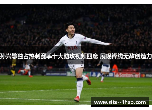 孙兴慜独占热刺赛季十大助攻视频四席 展现锋线无敌创造力