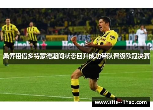 桑乔租借多特蒙德期间状态回升成功带队晋级欧冠决赛