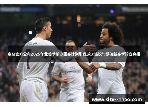 皇马官方公布2025年北美季前巡回赛计划引发球迷热议与期待新赛季阵容亮相