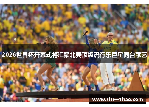 2026世界杯开幕式将汇聚北美顶级流行乐巨星同台献艺
