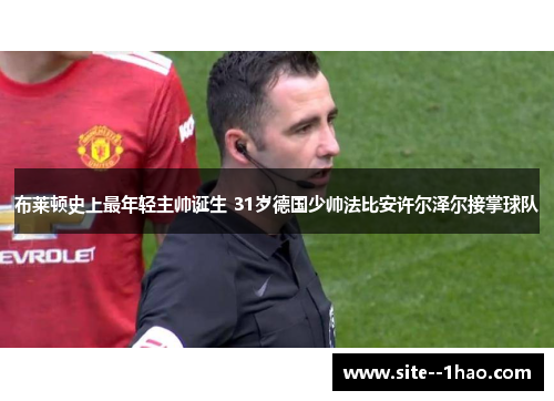 布莱顿史上最年轻主帅诞生 31岁德国少帅法比安许尔泽尔接掌球队