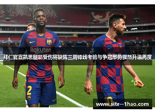 拜仁官宣凯恩腿筋受伤将缺阵三周锋线考验与争冠形势骤然升温再度