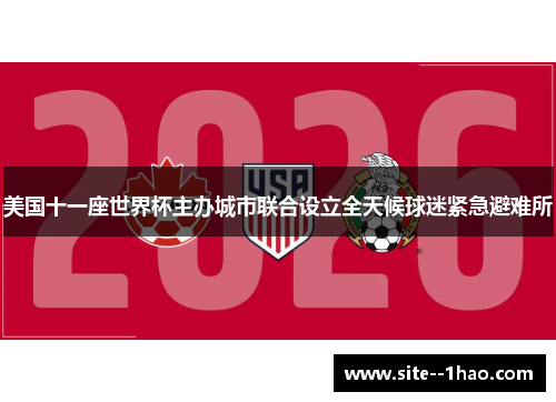 美国十一座世界杯主办城市联合设立全天候球迷紧急避难所