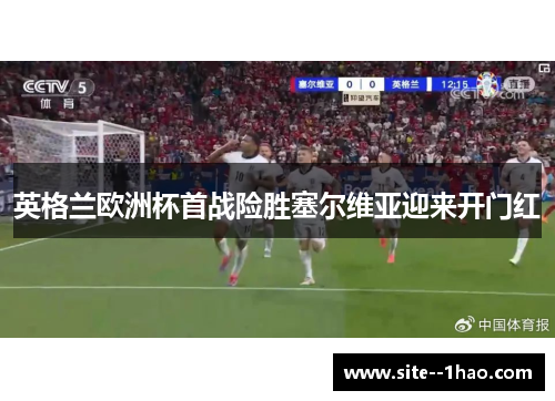 英格兰欧洲杯首战险胜塞尔维亚迎来开门红